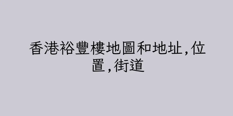 香港裕豐樓地圖和地址,位置,街道