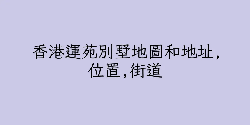 香港運苑別墅地圖和地址,位置,街道