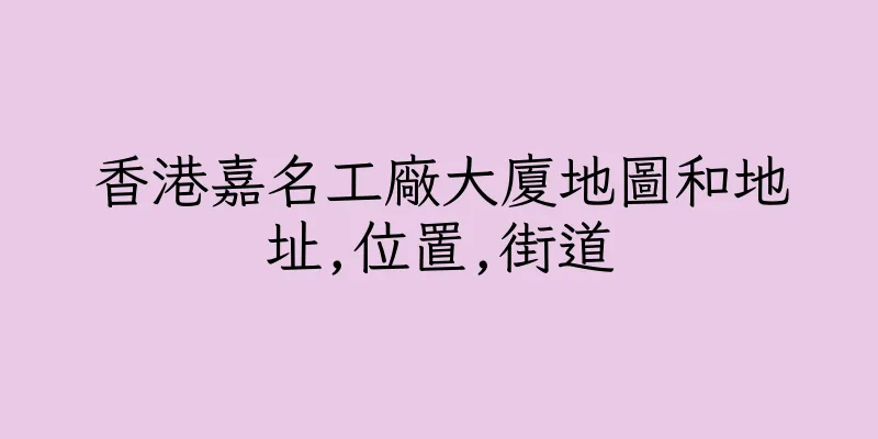 香港嘉名工廠大廈地圖和地址,位置,街道