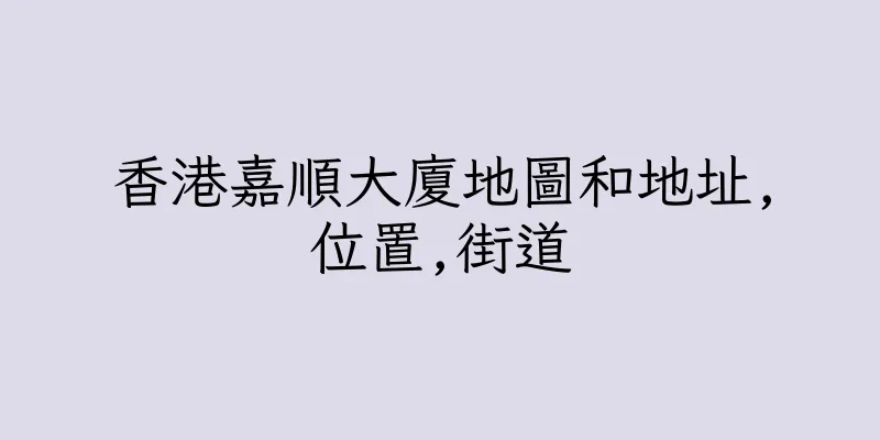 香港嘉順大廈地圖和地址,位置,街道