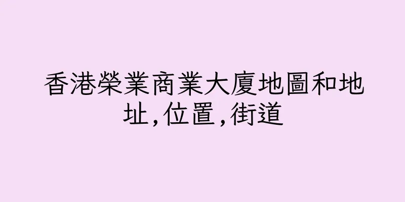 香港榮業商業大廈地圖和地址,位置,街道