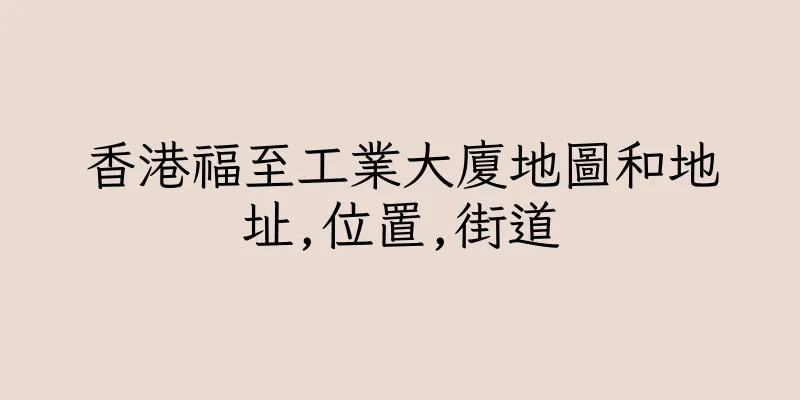 香港福至工業大廈地圖和地址,位置,街道