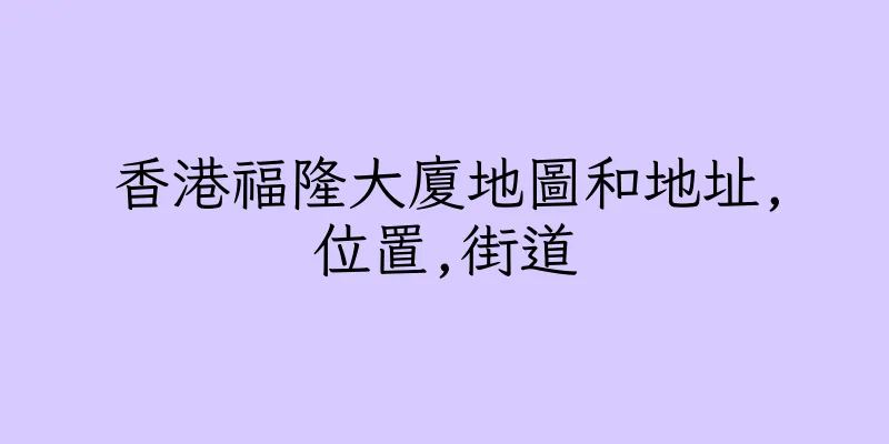 香港福隆大廈地圖和地址,位置,街道