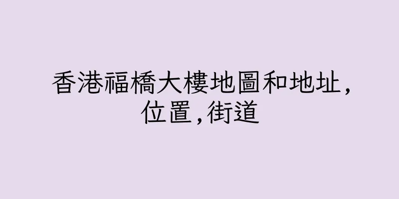 香港福橋大樓地圖和地址,位置,街道