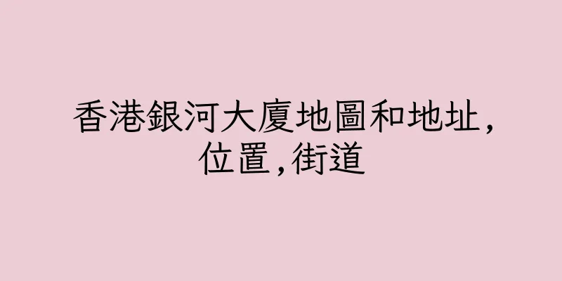 香港銀河大廈地圖和地址,位置,街道