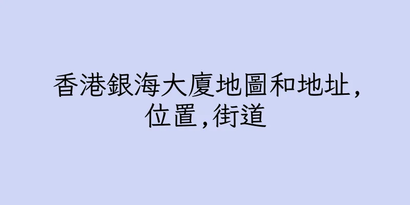 香港銀海大廈地圖和地址,位置,街道
