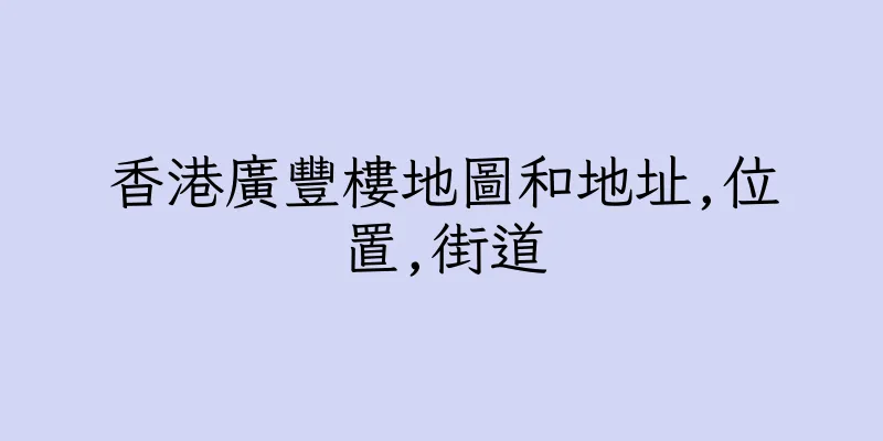 香港廣豐樓地圖和地址,位置,街道