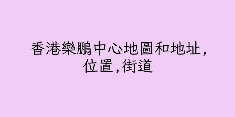 香港樂鵬中心地圖和地址,位置,街道