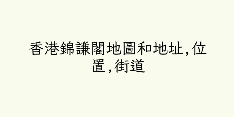 香港錦謙閣地圖和地址,位置,街道