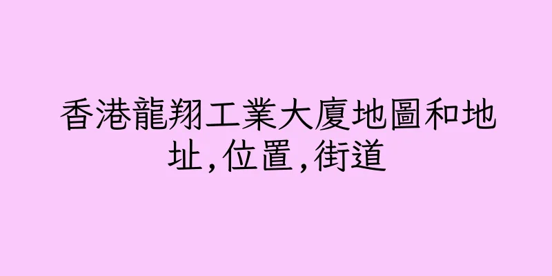 香港龍翔工業大廈地圖和地址,位置,街道