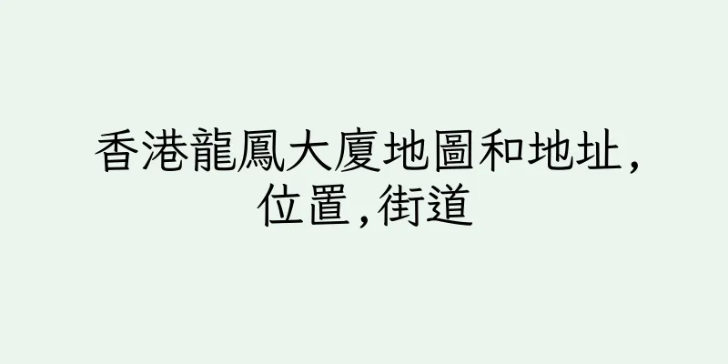 香港龍鳳大廈地圖和地址,位置,街道