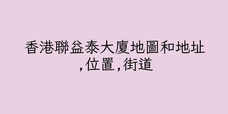 香港聯益泰大廈地圖和地址,位置,街道