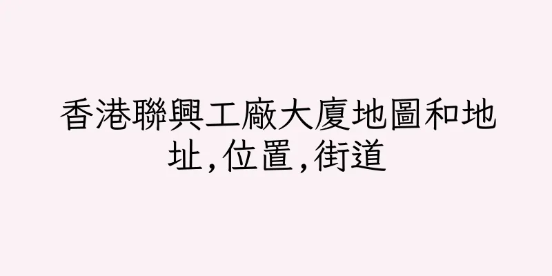 香港聯興工廠大廈地圖和地址,位置,街道