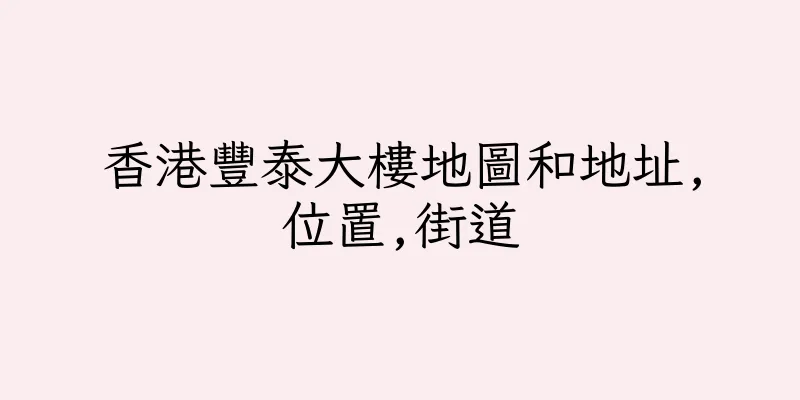 香港豐泰大樓地圖和地址,位置,街道