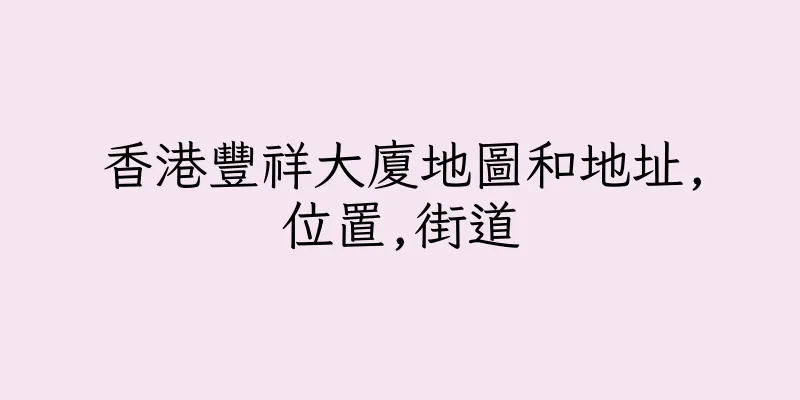 香港豐祥大廈地圖和地址,位置,街道