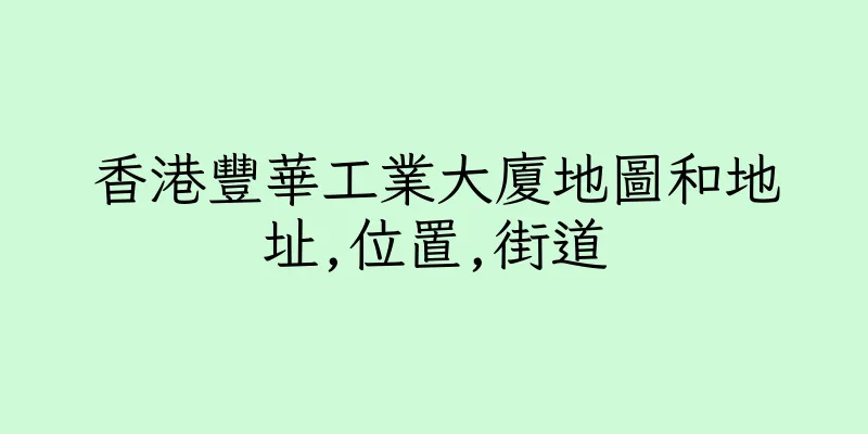 香港豐華工業大廈地圖和地址,位置,街道