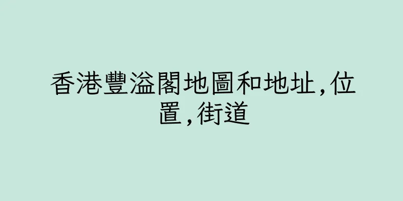 香港豐溢閣地圖和地址,位置,街道