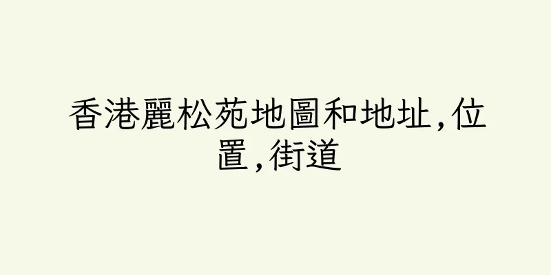 香港麗松苑地圖和地址,位置,街道