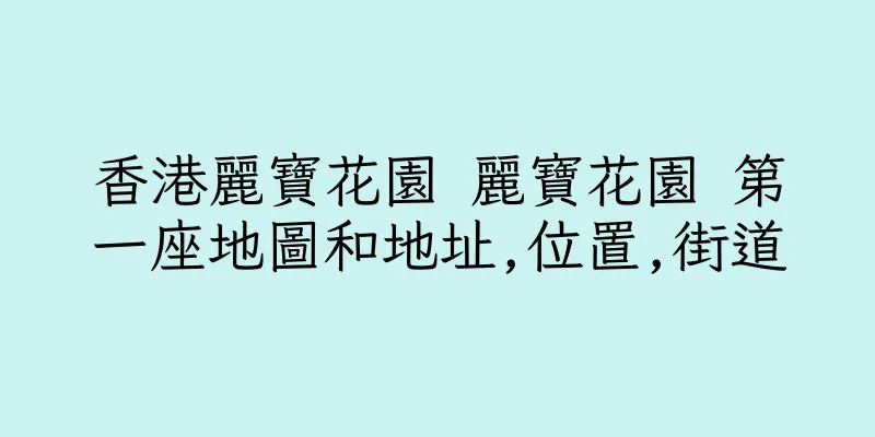 香港麗寶花園 麗寶花園 第一座地圖和地址,位置,街道