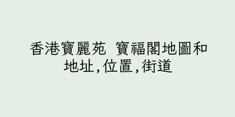 香港寶麗苑 寶福閣地圖和地址,位置,街道