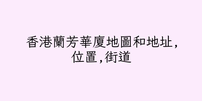 香港蘭芳華廈地圖和地址,位置,街道