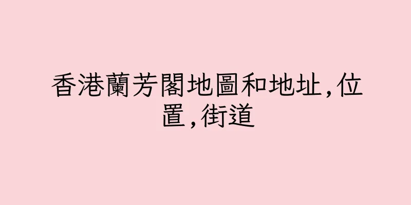 香港蘭芳閣地圖和地址,位置,街道