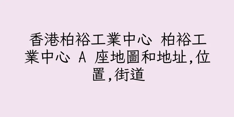 香港柏裕工業中心 柏裕工業中心 A 座地圖和地址,位置,街道