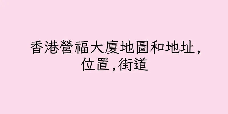 香港營福大廈地圖和地址,位置,街道