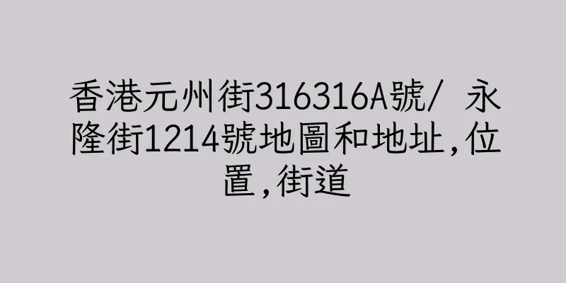 香港元州街316316A號/ 永隆街1214號地圖和地址,位置,街道