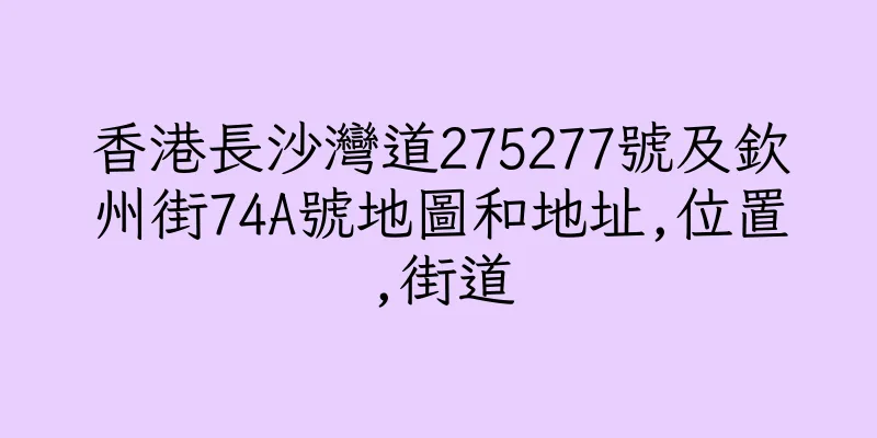香港長沙灣道275277號及欽州街74A號地圖和地址,位置,街道