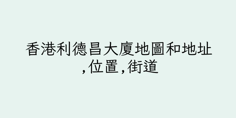 香港利德昌大廈地圖和地址,位置,街道