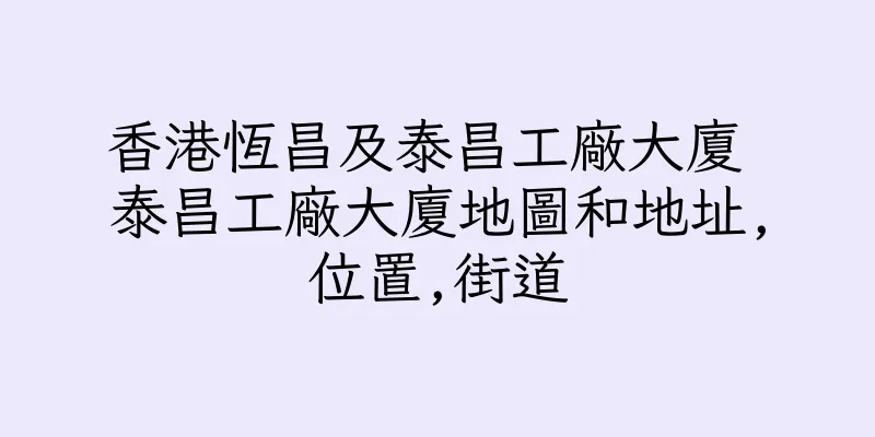 香港恆昌及泰昌工廠大廈 泰昌工廠大廈地圖和地址,位置,街道