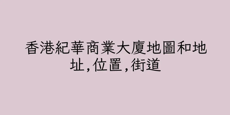 香港紀華商業大廈地圖和地址,位置,街道