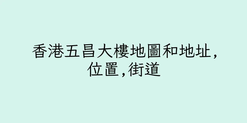 香港五昌大樓地圖和地址,位置,街道