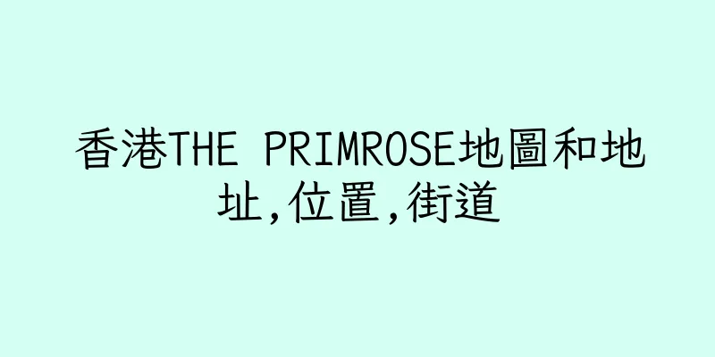 香港THE PRIMROSE地圖和地址,位置,街道
