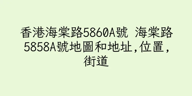 香港海棠路5860A號 海棠路5858A號地圖和地址,位置,街道