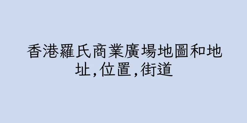 香港羅氏商業廣場地圖和地址,位置,街道