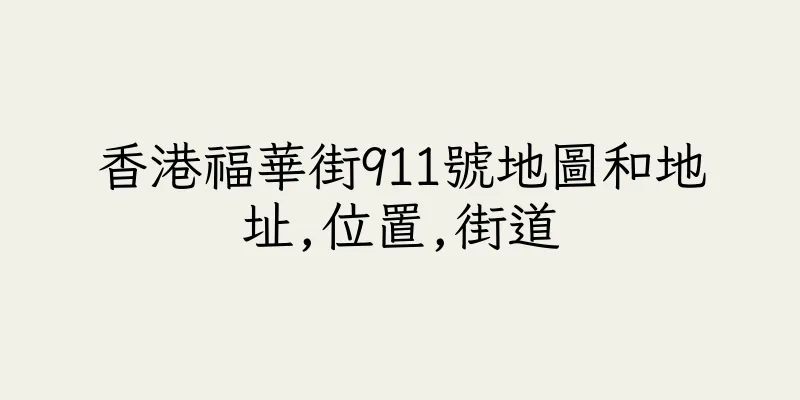 香港福華街911號地圖和地址,位置,街道