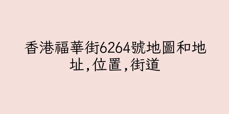 香港福華街6264號地圖和地址,位置,街道