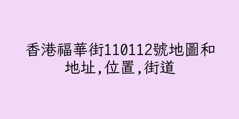香港福華街110112號地圖和地址,位置,街道