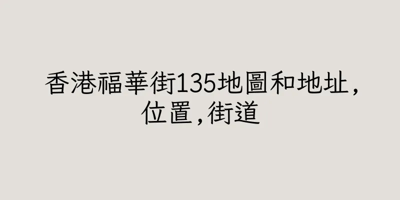 香港福華街135地圖和地址,位置,街道