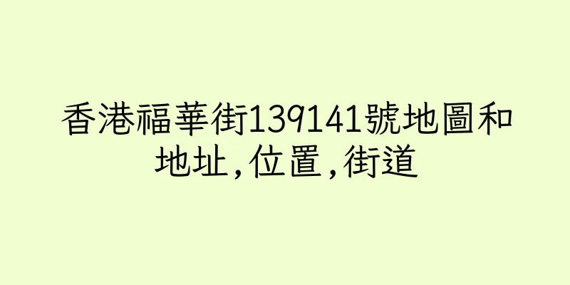 香港福華街139141號地圖和地址,位置,街道