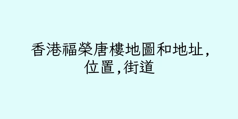 香港福榮唐樓地圖和地址,位置,街道