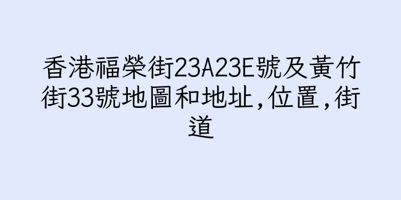 香港福榮街23A23E號及黃竹街33號地圖和地址,位置,街道