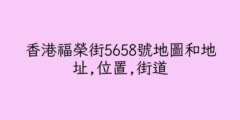 香港福榮街5658號地圖和地址,位置,街道