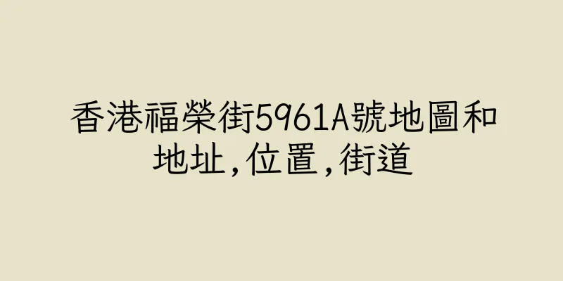 香港福榮街5961A號地圖和地址,位置,街道