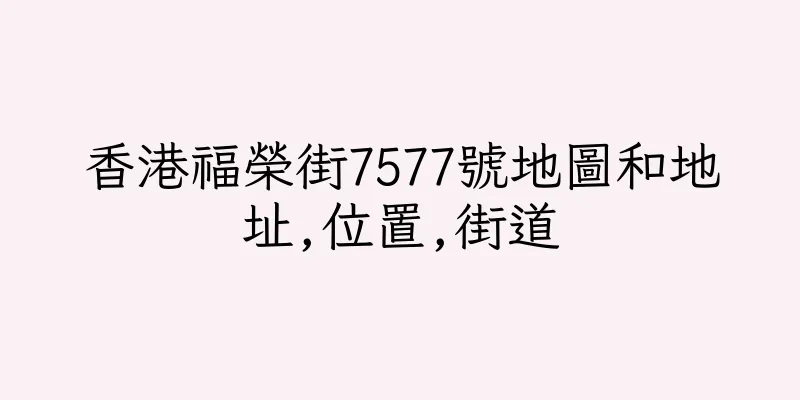 香港福榮街7577號地圖和地址,位置,街道