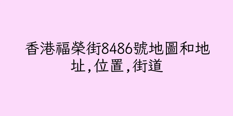 香港福榮街8486號地圖和地址,位置,街道
