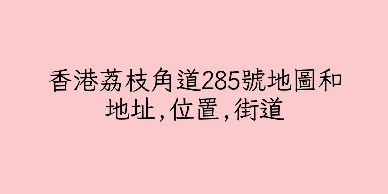 香港荔枝角道285號地圖和地址,位置,街道