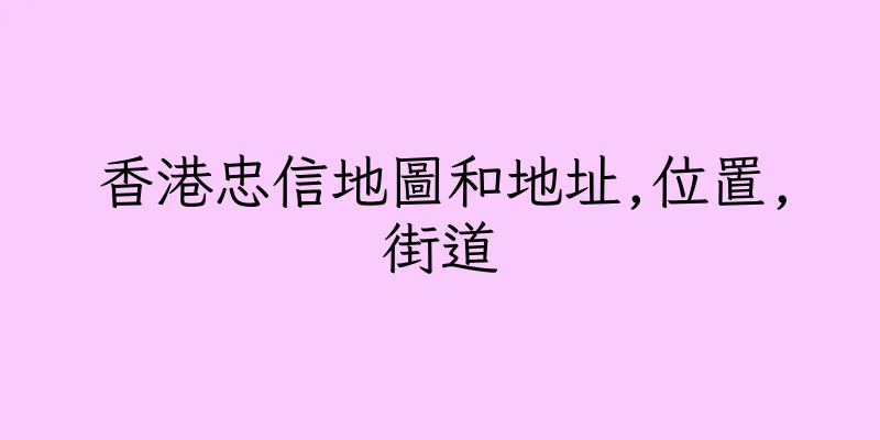 香港忠信地圖和地址,位置,街道